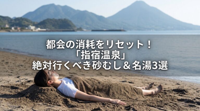 都会の消耗をリセット！「指宿温泉」絶対行くべき砂むし＆名湯3選