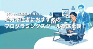 【40代・未経験から稼ぐ】地方移住者におすすめのオンラインプログラミングスクールを徹底比較！