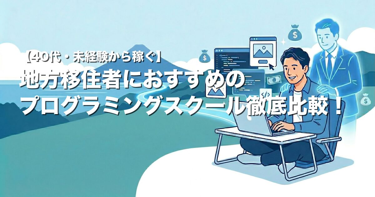 【40代・未経験から稼ぐ】地方移住者におすすめのオンラインプログラミングスクールを徹底比較！