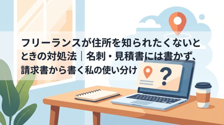 フリーランスが住所を知られたくないときの対処法｜名刺・見積書には書かず、請求書から書く私の使い分け