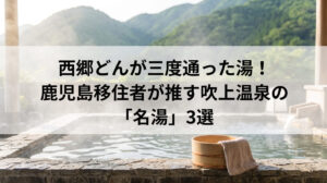 西郷どんが三度通った湯！鹿児島移住者が推す吹上温泉の「名湯」3選