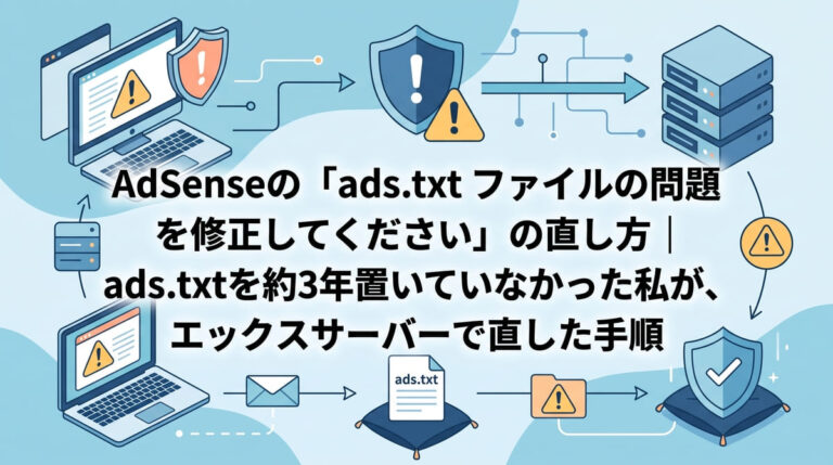 AdSenseの「ads.txt ファイルの問題を修正してください」の直し方｜ads.txtを約3年置いていなかった私が、エックスサーバーで直した手順